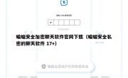 蝙蝠安全加密聊天软件官网下载（蝙蝠安全私密的聊天软件 17+）