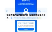 破解男生的加密聊天记录（破解聊天记录的软件）