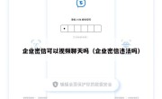 企业密信可以视频聊天吗（企业密信违法吗）