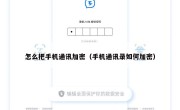 怎么把手机通讯加密（手机通讯录如何加密）