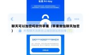 聊天可以加密吗软件苹果（苹果微信聊天加密）