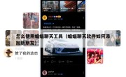 怎么使用蝙蝠聊天工具（蝙蝠聊天软件如何添加新朋友）
