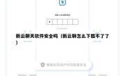 新云聊天软件安全吗（新云聊怎么下载不了了）
