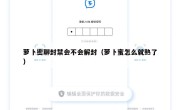 萝卜密聊封禁会不会解封（萝卜蜜怎么就熟了）