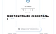 抖音聊天群加密怎么进去（抖音群聊怎么加人）
