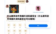 什么聊天软件发图片资料最安全（什么聊天软件发图片资料最安全可以赚钱）