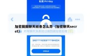 加密圈圈聊天纸条怎么弄（加密聊天secret）