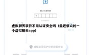 虚拟聊天软件不用认证安全吗（最近很火的一个虚拟聊天app）