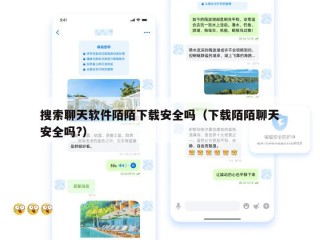 搜索聊天软件陌陌下载安全吗（下载陌陌聊天安全吗?）