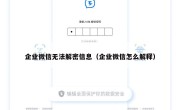 企业微信无法解密信息（企业微信怎么解释）