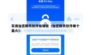 实用加密聊天软件有哪些（加密聊天软件哪个最火）