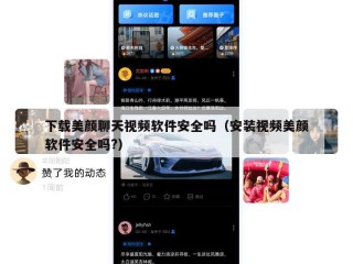 下载美颜聊天视频软件安全吗（安装视频美颜软件安全吗?）