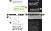 怎么给聊天工具加密（聊天加密软件哪个最好用）