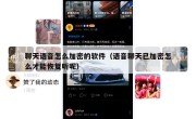 聊天语音怎么加密的软件（语音聊天已加密怎么才能恢复听呢）