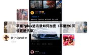 苹果7plus通讯录如何加密（苹果7如何设置通讯录）