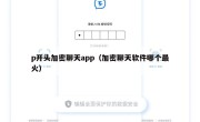 p开头加密聊天app（加密聊天软件哪个最火）