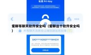爱聊等聊天软件安全吗（爱聊这个软件安全吗）
