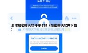 全球加密聊天软件哪个好（加密聊天软件下载）
