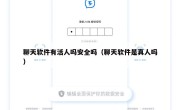 聊天软件有活人吗安全吗（聊天软件是真人吗）