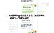 蝙蝠聊天app视频怎么下载（蝙蝠聊天app视频怎么下载到电脑）