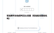 短信聊天会加密吗怎么设置（短信能设置隐私吗）