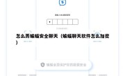 怎么弄蝙蝠安全聊天（蝙蝠聊天软件怎么加密）