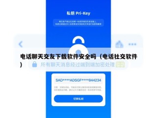 电话聊天交友下载软件安全吗（电话社交软件）