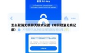怎么取消无痕聊天模式设置（如何取消无痕记录）
