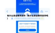 有什么安全聊天软件（有什么安全聊天软件吗）