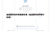 加密聊天软件有哪些好用（加密聊天软件哪个好用）