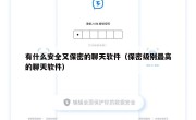有什么安全又保密的聊天软件（保密级别最高的聊天软件）