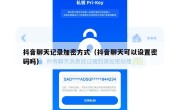 抖音聊天记录加密方式（抖音聊天可以设置密码吗）