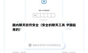 国内聊天软件安全（安全的聊天工具 中国能用的）
