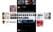 vivo手机通讯录加密怎么设置（vivo通讯录加密怎么解除）