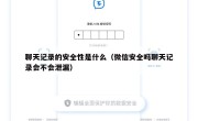 聊天记录的安全性是什么（微信安全吗聊天记录会不会泄漏）