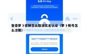 登录萝卜密聊怎么取消实名认证（萝卜账号怎么注销）