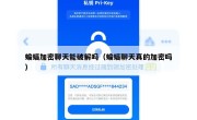 蝙蝠加密聊天能破解吗（蝙蝠聊天真的加密吗）