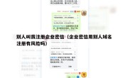 别人叫我注册企业密信（企业密信用别人域名注册有风险吗）