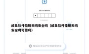 咸鱼软件能聊天吗安全吗（咸鱼软件能聊天吗安全吗可靠吗）