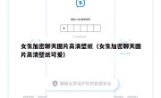 女生加密聊天图片高清壁纸（女生加密聊天图片高清壁纸可爱）