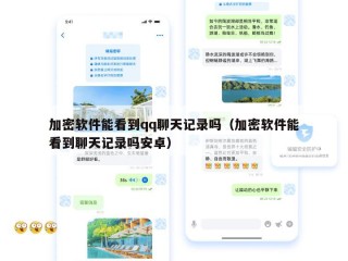 加密软件能看到qq聊天记录吗（加密软件能看到聊天记录吗安卓）