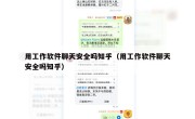 用工作软件聊天安全吗知乎（用工作软件聊天安全吗知乎）