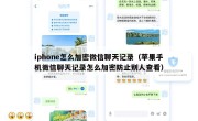 iphone怎么加密微信聊天记录（苹果手机微信聊天记录怎么加密防止别人查看）