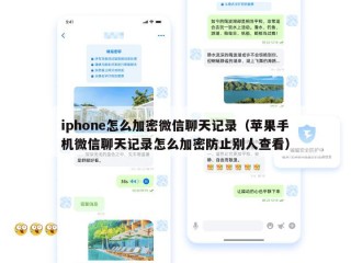 iphone怎么加密微信聊天记录（苹果手机微信聊天记录怎么加密防止别人查看）