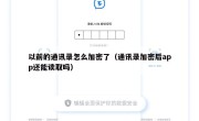 以前的通讯录怎么加密了（通讯录加密后app还能读取吗）