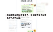 微信聊天如何加密某个人（微信聊天如何加密某个人聊天记录）