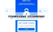 钉钉的聊天记录加密（钉钉怎样聊天加密）