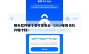 聊天软件哪个更可靠安全（2020年聊天软件哪个好）