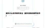 国外什么软件聊天安全（国外使用的聊天软件）