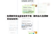 免费聊天安全交友软件下载（聊天永久免费聊天交友软件）